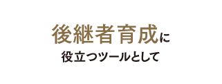 後継者育成に役立つツールとして