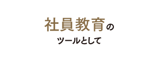 社員教育のツールとして