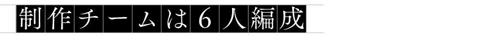 制作チームは6人編成